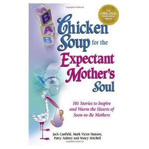 Chicken Soup for the Expectant Mothers Soul: 101 Stories to Inspire and Warm the